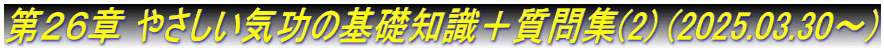 第２６章 やさしい気功の基礎知識＋質問集(2) (2025.03.30～)