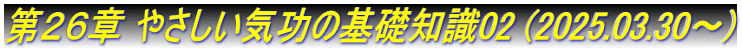 第２６章 やさしい気功の基礎知識02 (2025.03.30～)